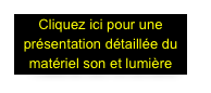 Cliquez ici pour une présentation détaillée du matériel son et lumière