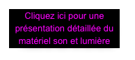 Cliquez ici pour une présentation détaillée du matériel son et lumière