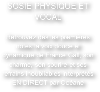 SOSIE PHYSIQUE ET VOCALRetrouvez dès les premières notes la voix douce et dynamique de France Gall, son charme, son sourire et ses refrains inoubliables interprétés EN DIRECT par Océane